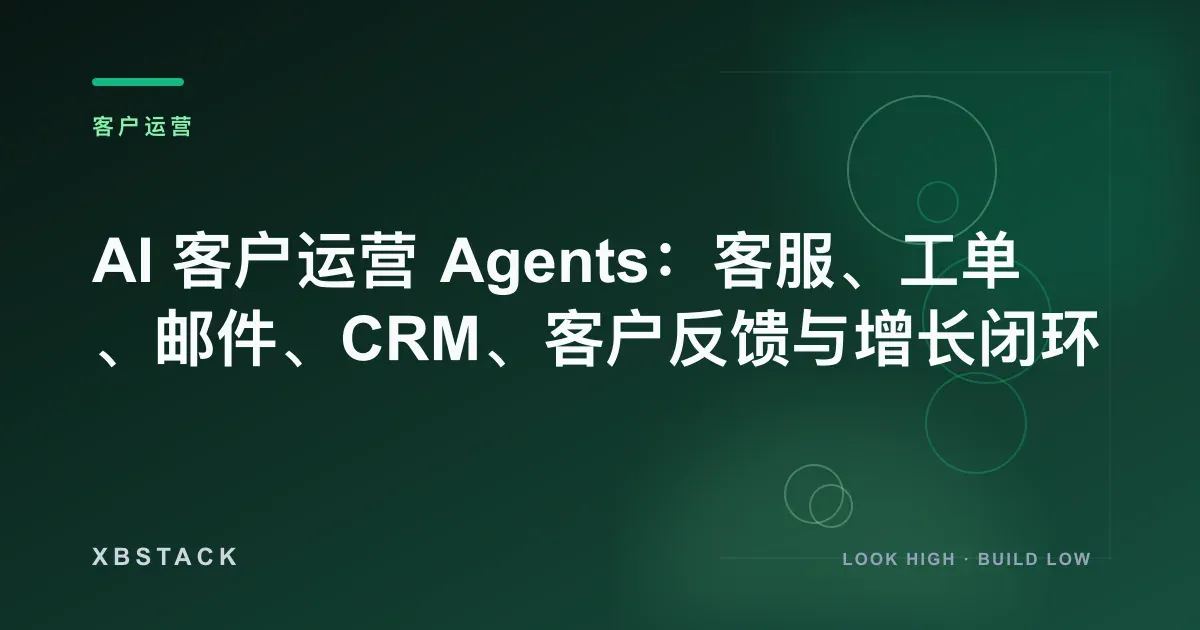 AI 客户运营 Agents：客服、工单、邮件、CRM、客户反馈与增长闭环：客户运营文章封面 - XBSTACK