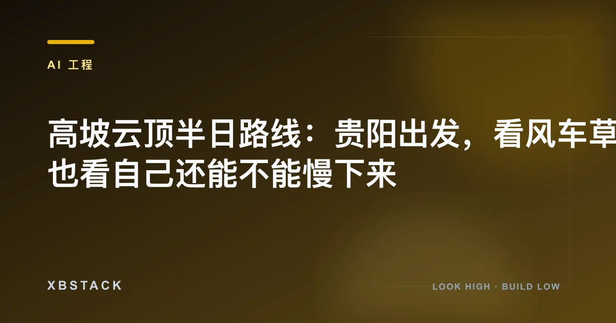 高坡云顶半日路线：贵阳出发，看风车草原，也看自己还能不能慢下来：AI 工程文章封面