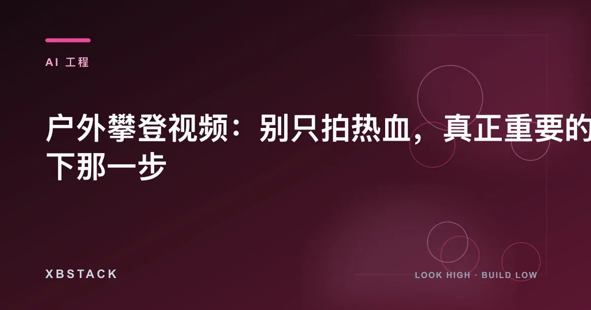 户外攀登视频：别只拍热血，真正重要的是脚下那一步：AI 工程文章封面