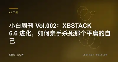 小白周刊 Vol.002：XBSTACK 6.6 进化，如何亲手杀死那个平庸的自己：AI 工程文章封面 - XBSTACK